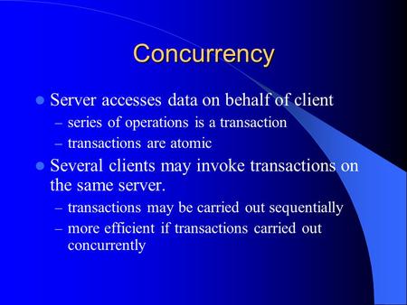 Concurrency Server accesses data on behalf of client – series of operations is a transaction – transactions are atomic Several clients may invoke transactions.