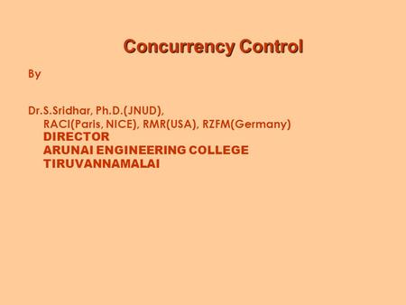 Concurrency Control Concurrency Control By Dr.S.Sridhar, Ph.D.(JNUD), RACI(Paris, NICE), RMR(USA), RZFM(Germany) DIRECTOR ARUNAI ENGINEERING COLLEGE TIRUVANNAMALAI.