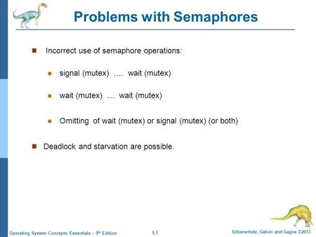 5.1 Silberschatz, Galvin and Gagne ©2013 Operating System Concepts Essentials – 9 th Edition Problems with Semaphores Incorrect use of semaphore operations: