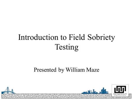 Introduction to Field Sobriety Testing Presented by William Maze.