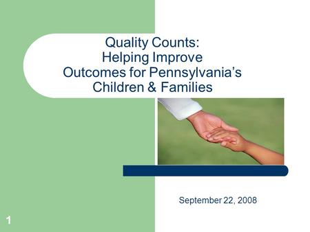 1 Quality Counts: Helping Improve Outcomes for Pennsylvania’s Children & Families September 22, 2008.