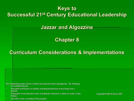 Copyright © Allyn & Bacon 2007 Keys to Successful 21 st Century Educational Leadership Jazzar and Algozzine Chapter 8 Curriculum Considerations & Implementations.