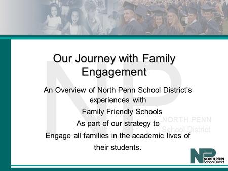 Our Journey with Family Engagement An Overview of North Penn School District’s experiences with Family Friendly Schools As part of our strategy to Engage.