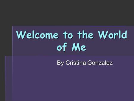 Welcome to the World of Me By Cristina Gonzalez. Background Information  Born May 12, 1992 in Greenwood, Indiana  Moved to Pennsylvania in 2005  Montoursville.