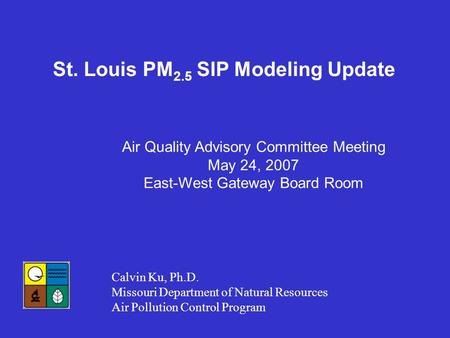 St. Louis PM 2.5 SIP Modeling Update Calvin Ku, Ph.D. Missouri Department of Natural Resources Air Pollution Control Program Air Quality Advisory Committee.