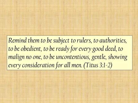 Remind them to be subject to rulers, to authorities, to be obedient, to be ready for every good deed, to malign no one, to be uncontentious, gentle, showing.