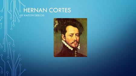 Hernan Cortes By Kaitlyn deBlois.
