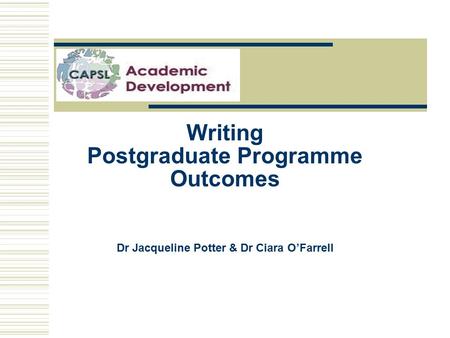 Writing Postgraduate Programme Outcomes Dr Jacqueline Potter & Dr Ciara O’Farrell.