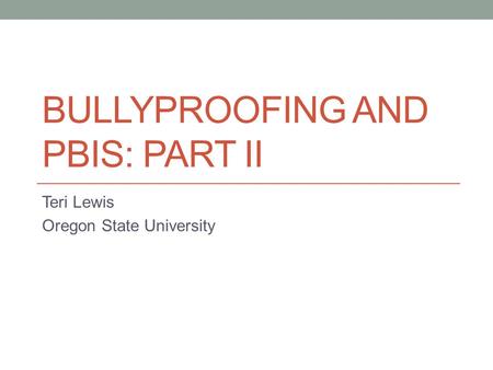 BULLYPROOFING AND PBIS: PART II Teri Lewis Oregon State University.