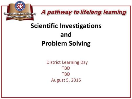 Scientific Investigations and Problem Solving District Learning Day TBD August 5, 2015.