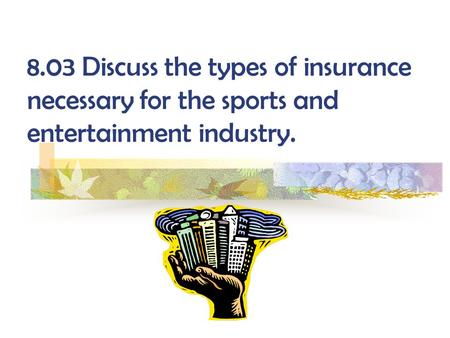 8.03 Discuss the types of insurance necessary for the sports and entertainment industry.