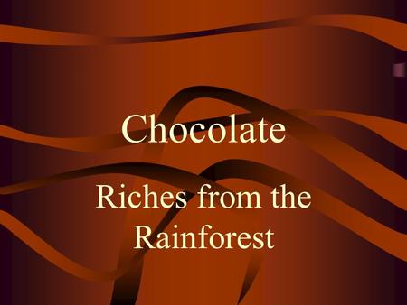 Chocolate Riches from the Rainforest What is not to like about chocolate?