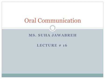 MS. SUHA JAWABREH LECTURE # 16 Oral Communication.