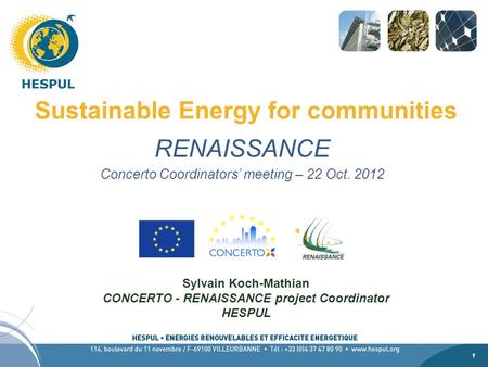 1 1 Sustainable Energy for communities RENAISSANCE Concerto Coordinators’ meeting – 22 Oct. 2012 Sylvain Koch-Mathian CONCERTO - RENAISSANCE project Coordinator.