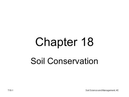 T18-1 Soil Science and Management, 4E Chapter 18 Soil Conservation.