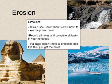 Erosion Directions: - Click “Slide Show” then “View Show” to view the power point. -Record all notes and complete all tasks in your notebook. - If a page.