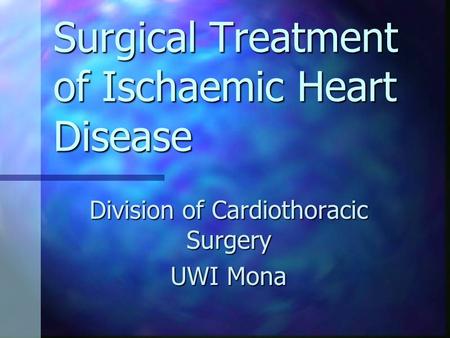Surgical Treatment of Ischaemic Heart Disease Division of Cardiothoracic Surgery UWI Mona.