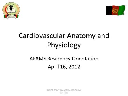 Cardiovascular Anatomy and Physiology AFAMS Residency Orientation April 16, 2012 ARMED FORCES ACADEMY OF MEDICAL SCIENCES.