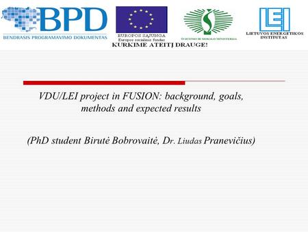 VDU/LEI project in FUSION: background, goals, methods and expected results (PhD student Birutė Bobrovaitė, D r. Liudas Pranevičius)