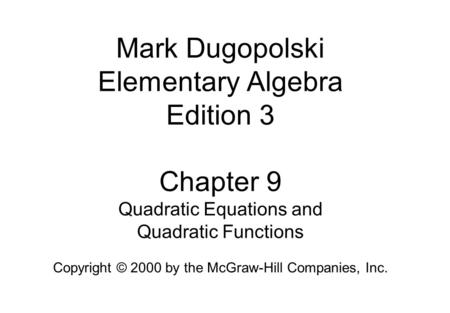 Mark Dugopolski Elementary Algebra Edition 3 Chapter 9 Quadratic Equations and Quadratic Functions Copyright © 2000 by the McGraw-Hill Companies, Inc.