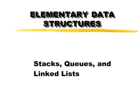 ELEMENTARY DATA STRUCTURES Stacks, Queues, and Linked Lists.