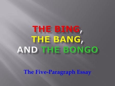The Five-Paragraph Essay. Did you say FIVE paragraphs? Yes. Yes, I did say that. But never fear! It’s easy with the bing, the bang, and the bongo! Let’s.