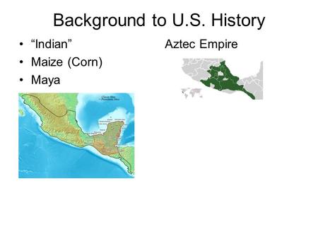 Background to U.S. History “Indian” Maize (Corn) Maya Aztec Empire.