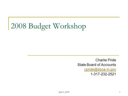 June 5, 20091 2008 Budget Workshop Charlie Pride State Board of Accounts 1-317-232-2521.