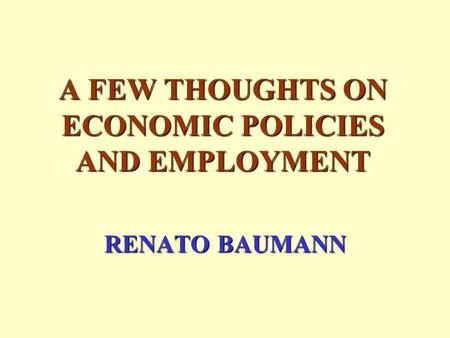 A FEW THOUGHTS ON ECONOMIC POLICIES AND EMPLOYMENT RENATO BAUMANN.
