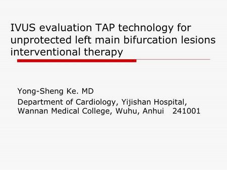 IVUS evaluation TAP technology for unprotected left main bifurcation lesions interventional therapy Yong-Sheng Ke. MD Department of Cardiology, Yijishan.