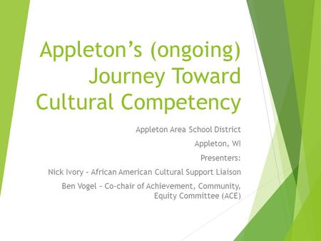 Appleton’s (ongoing) Journey Toward Cultural Competency Appleton Area School District Appleton, WI Presenters: Nick Ivory – African American Cultural Support.
