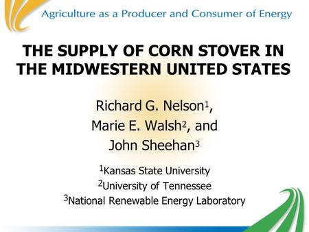 THE SUPPLY OF CORN STOVER IN THE MIDWESTERN UNITED STATES Richard G. Nelson 1, Marie E. Walsh 2, and John Sheehan 3 1 Kansas State University 2 University.