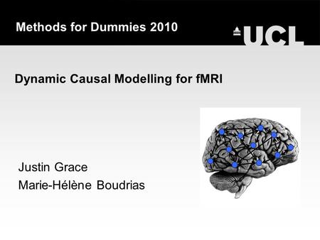 Dynamic Causal Modelling for fMRI Justin Grace Marie-Hélène Boudrias Methods for Dummies 2010.