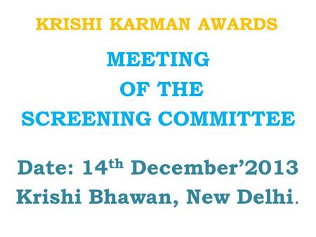 KRISHI KARMAN AWARDS MEETING OF THE SCREENING COMMITTEE Date: 14 th December’2013 Krishi Bhawan, New Delhi.