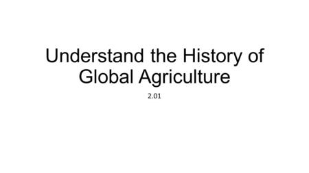 Understand the History of Global Agriculture 2.01.
