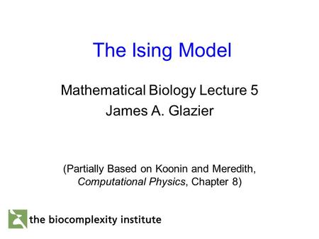 The Ising Model Mathematical Biology Lecture 5 James A. Glazier (Partially Based on Koonin and Meredith, Computational Physics, Chapter 8)