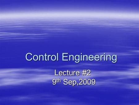 Control Engineering Lecture #2 Lecture #2 9 th Sep,2009 9 th Sep,2009.