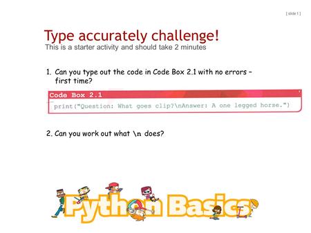 Type accurately challenge! This is a starter activity and should take 2 minutes [ slide 1 ] 1.Can you type out the code in Code Box 2.1 with no errors.
