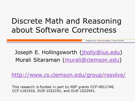 Computer Science School of Computing Clemson University Discrete Math and Reasoning about Software Correctness Joseph E. Hollingsworth