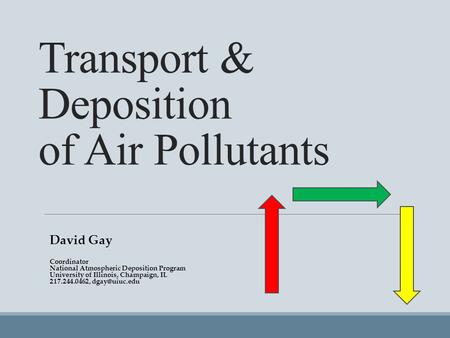 Transport & Deposition of Air Pollutants David Gay Coordinator National Atmospheric Deposition Program University of Illinois, Champaign, IL 217.244.0462,