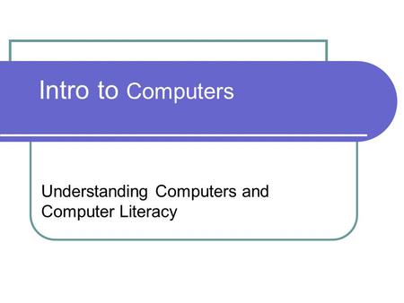 Intro to Computers Understanding Computers and Computer Literacy.