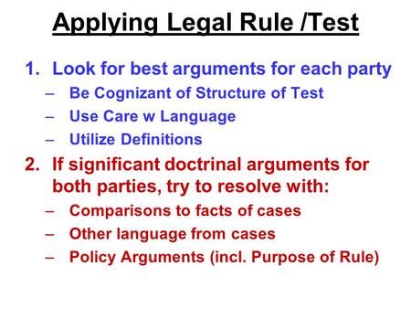 Applying Legal Rule /Test 1.Look for best arguments for each party –Be Cognizant of Structure of Test –Use Care w Language –Utilize Definitions 2.If significant.