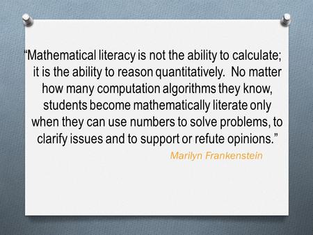 “Mathematical literacy is not the ability to calculate; it is the ability to reason quantitatively. No matter how many computation algorithms they know,