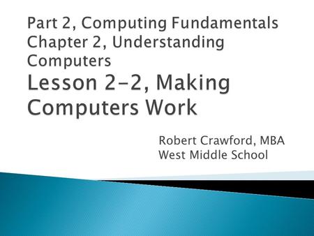Robert Crawford, MBA West Middle School.  Explain how the binary system is used by computers.  Describe how software is written and translated  Summarize.