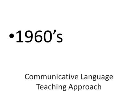Communicative Language Teaching Approach 1960’s. New trendS IN THE PAST: (Audio-linguistic – Situational Language Teaching) Focus on Grammatical competence.