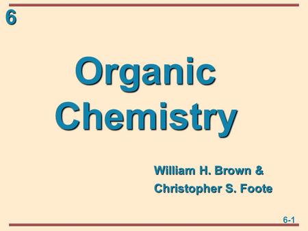 6-1 6 Organic Chemistry William H. Brown & Christopher S. Foote.