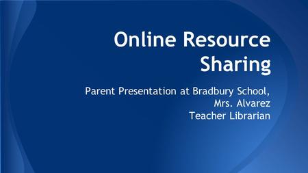 Online Resource Sharing Parent Presentation at Bradbury School, Mrs. Alvarez Teacher Librarian.