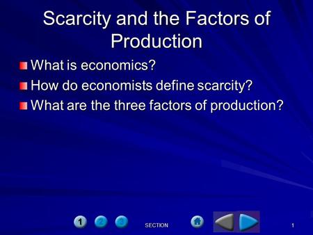 SECTION 1 Scarcity and the Factors of Production What is economics? How do economists define scarcity? What are the three factors of production?
