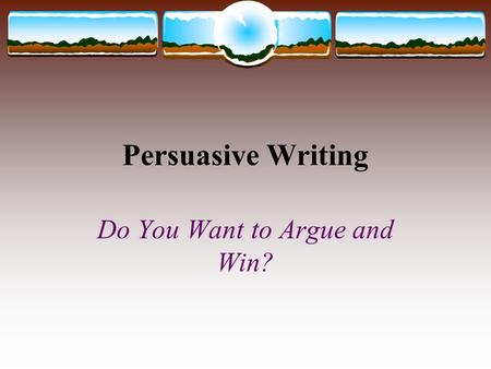 Persuasive Writing Do You Want to Argue and Win?.