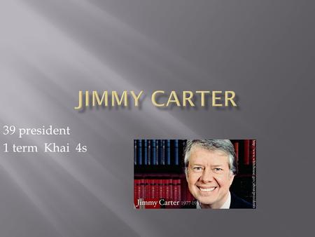39 president 1 term Khai 4s.  Born OCT.1 1924 in Plains, Georgia  Date Elected 1976  Interesting facts In 1953 Carter quit the navy.